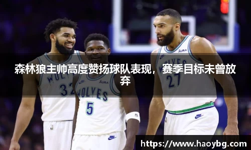 森林狼主帅高度赞扬球队表现，赛季目标未曾放弃