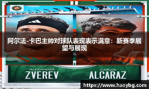 阿尔法-卡巴主帅对球队表现表示满意：新赛季展望与展现