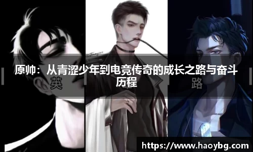 原帅：从青涩少年到电竞传奇的成长之路与奋斗历程