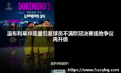 温布利草坪质量引发球员不满欧冠决赛场地争议再升级